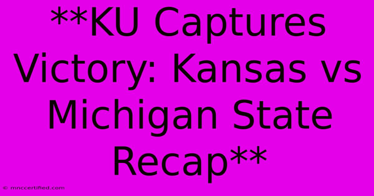 **KU Captures Victory: Kansas Vs Michigan State Recap**