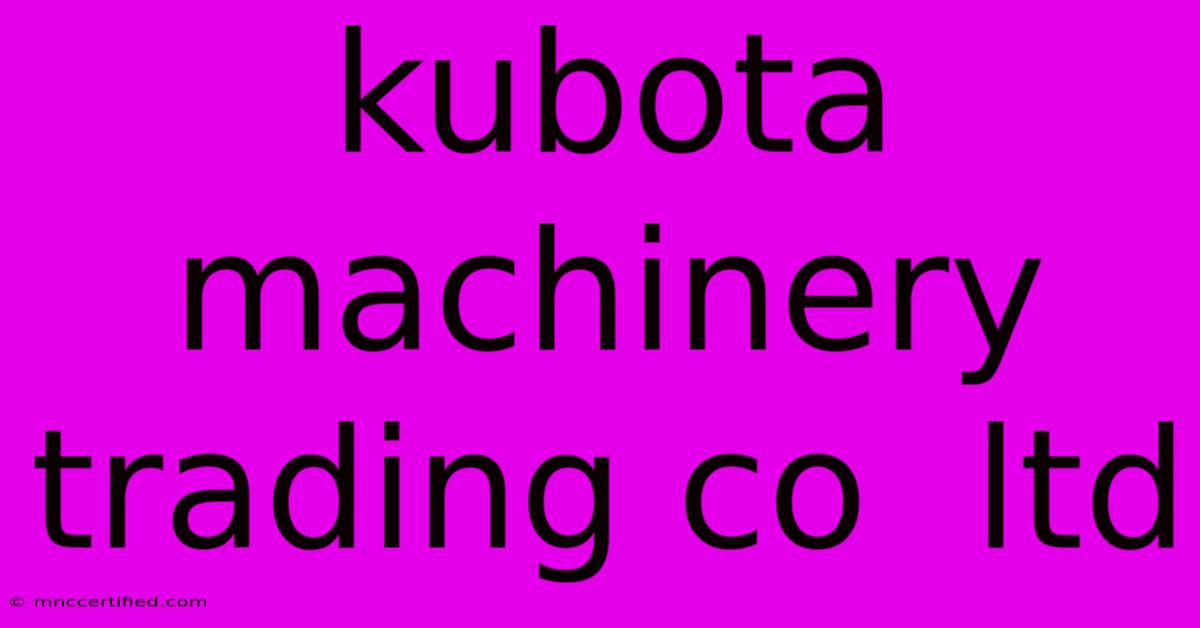 Kubota Machinery Trading Co  Ltd