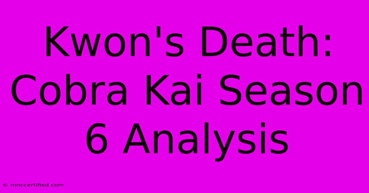 Kwon's Death: Cobra Kai Season 6 Analysis