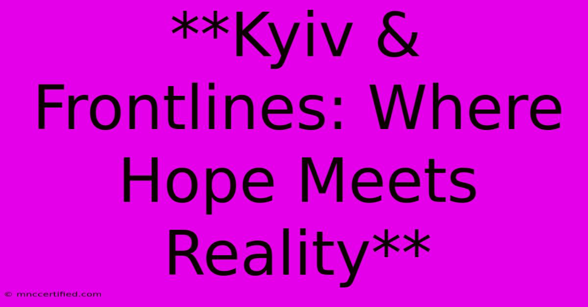 **Kyiv & Frontlines: Where Hope Meets Reality** 