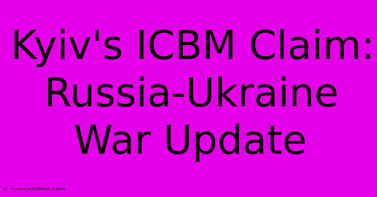 Kyiv's ICBM Claim: Russia-Ukraine War Update