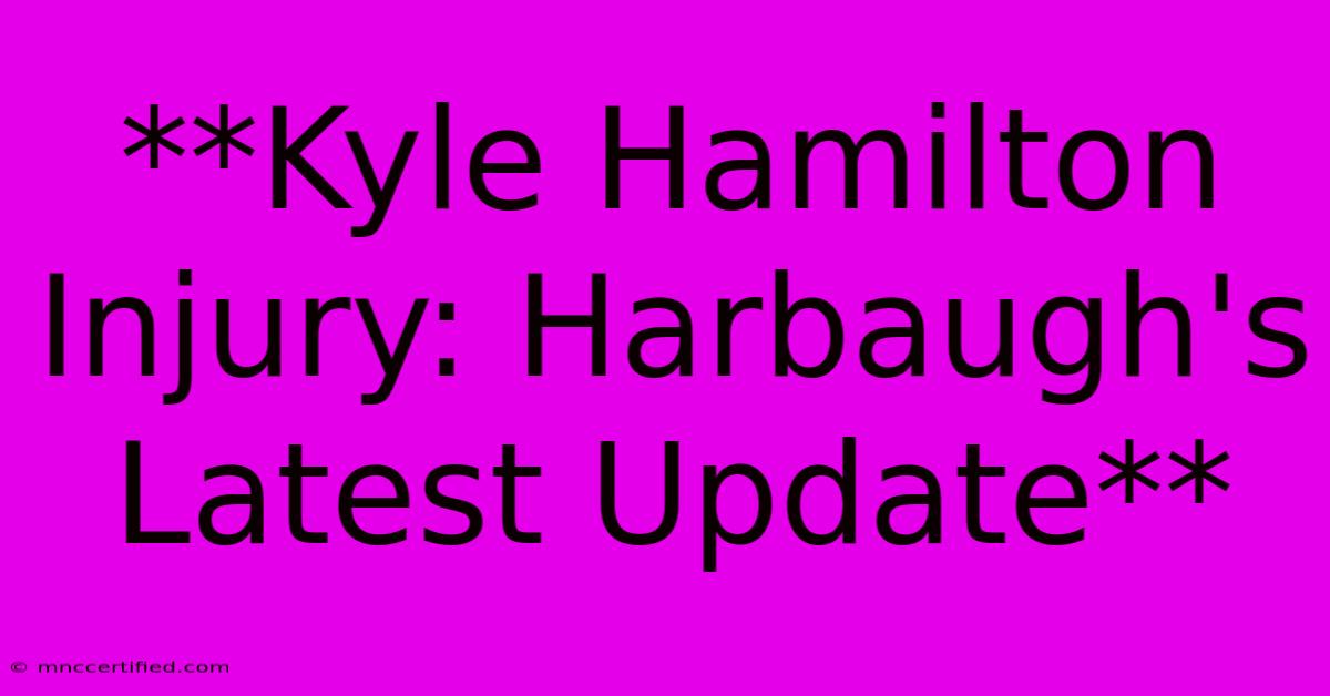 **Kyle Hamilton Injury: Harbaugh's Latest Update**