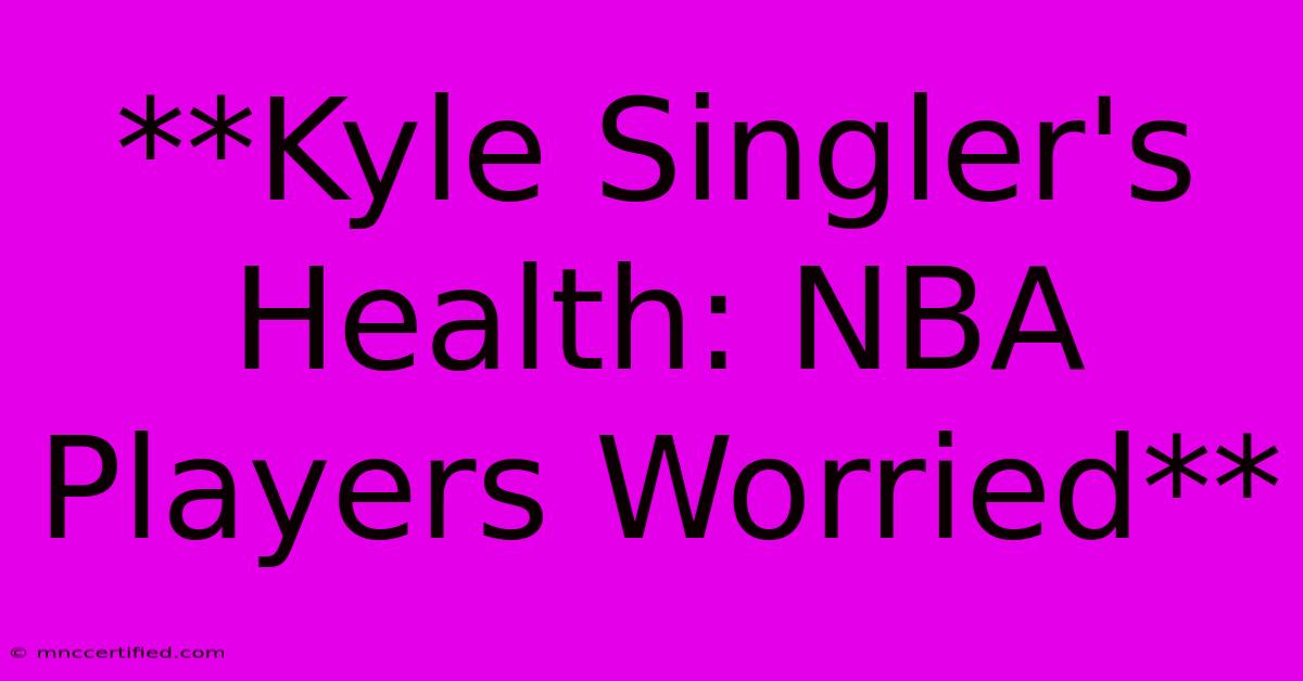 **Kyle Singler's Health: NBA Players Worried**