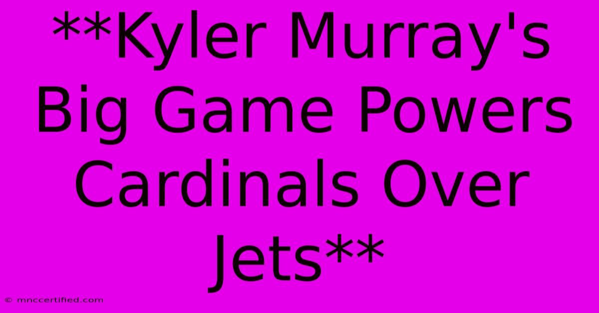 **Kyler Murray's Big Game Powers Cardinals Over Jets**