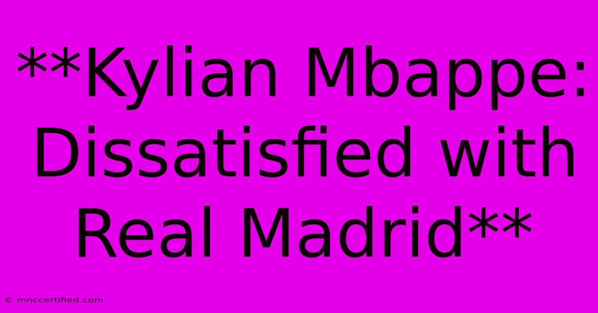 **Kylian Mbappe: Dissatisfied With Real Madrid**