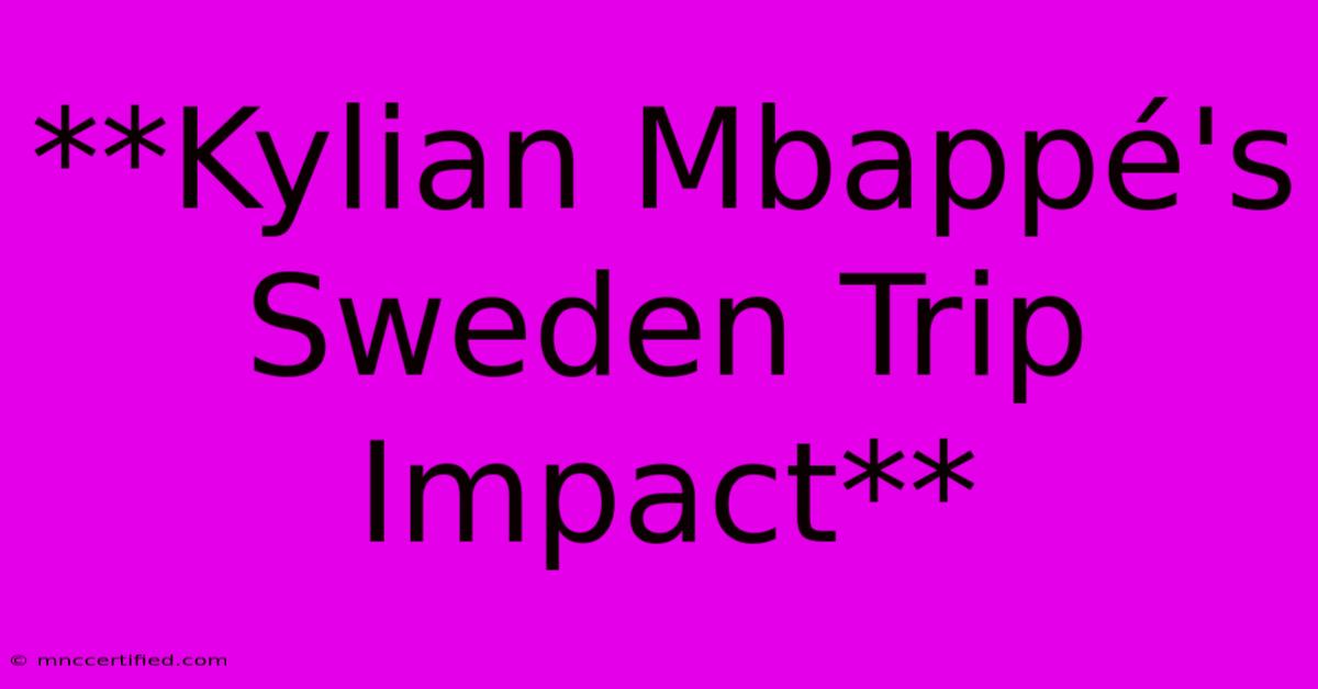 **Kylian Mbappé's Sweden Trip Impact**