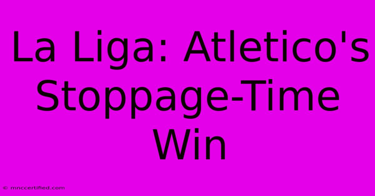 La Liga: Atletico's Stoppage-Time Win