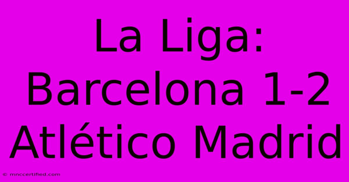 La Liga: Barcelona 1-2 Atlético Madrid