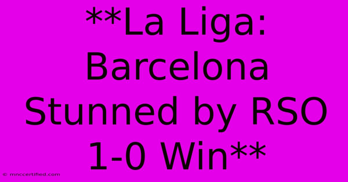 **La Liga: Barcelona Stunned By RSO 1-0 Win**