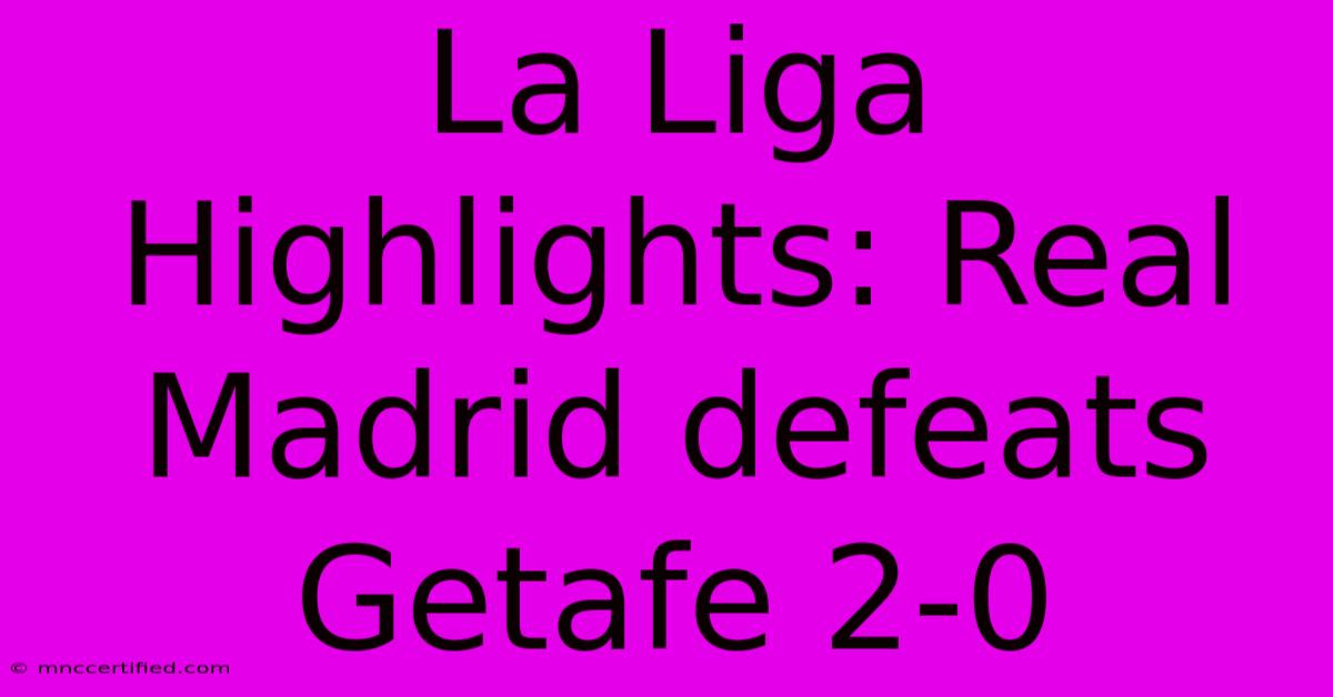 La Liga Highlights: Real Madrid Defeats Getafe 2-0