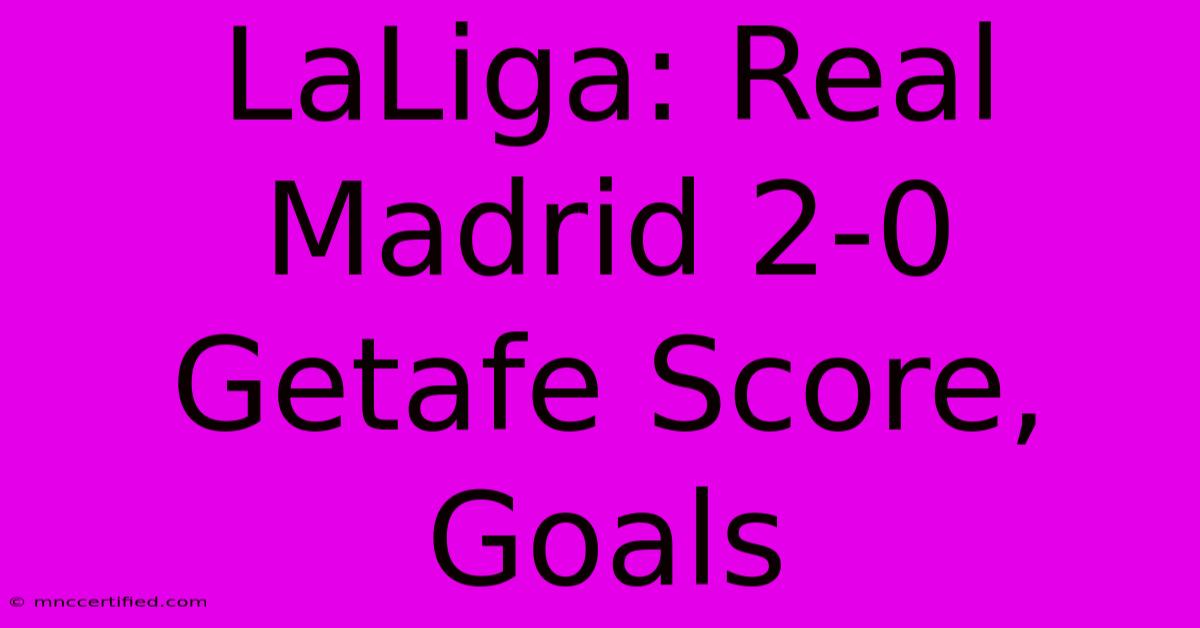 LaLiga: Real Madrid 2-0 Getafe Score, Goals