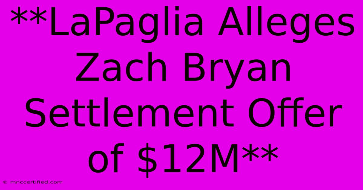 **LaPaglia Alleges Zach Bryan Settlement Offer Of $12M**