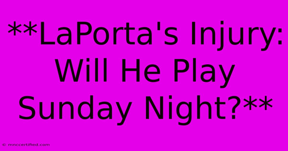 **LaPorta's Injury: Will He Play Sunday Night?**