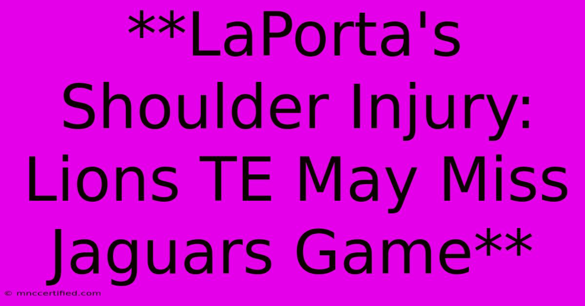 **LaPorta's Shoulder Injury: Lions TE May Miss Jaguars Game**