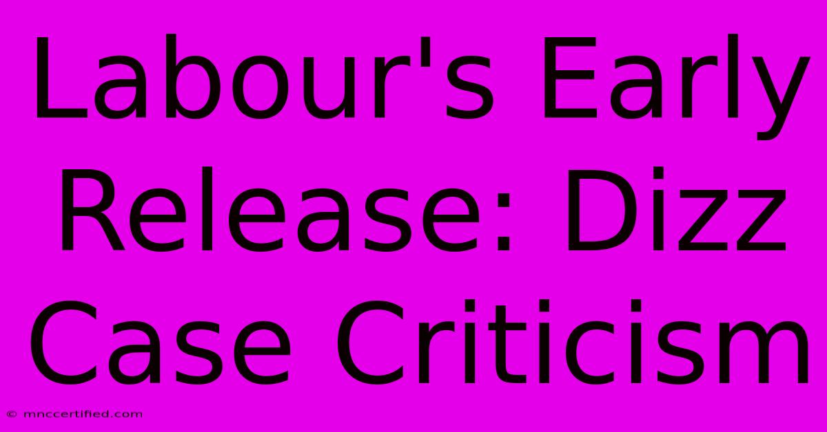 Labour's Early Release: Dizz Case Criticism