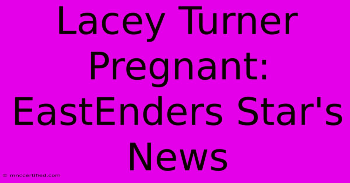 Lacey Turner Pregnant: EastEnders Star's News