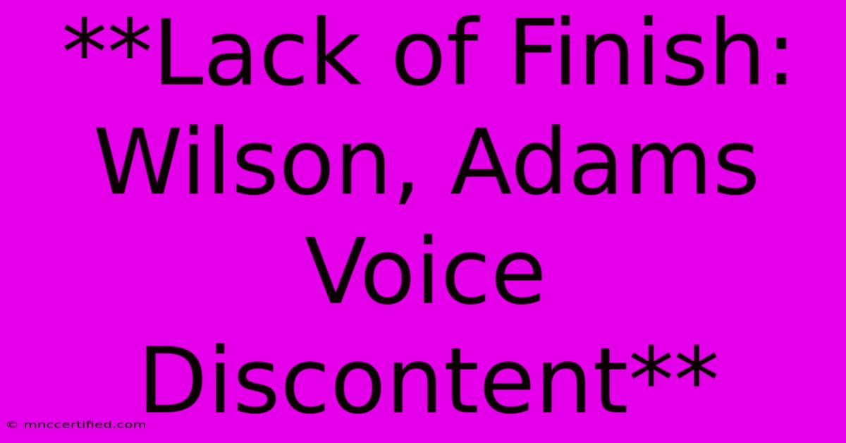 **Lack Of Finish: Wilson, Adams Voice Discontent**