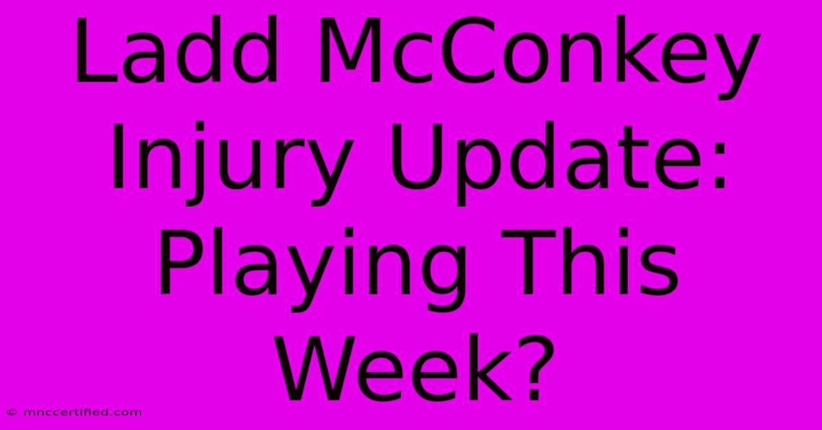 Ladd McConkey Injury Update: Playing This Week?