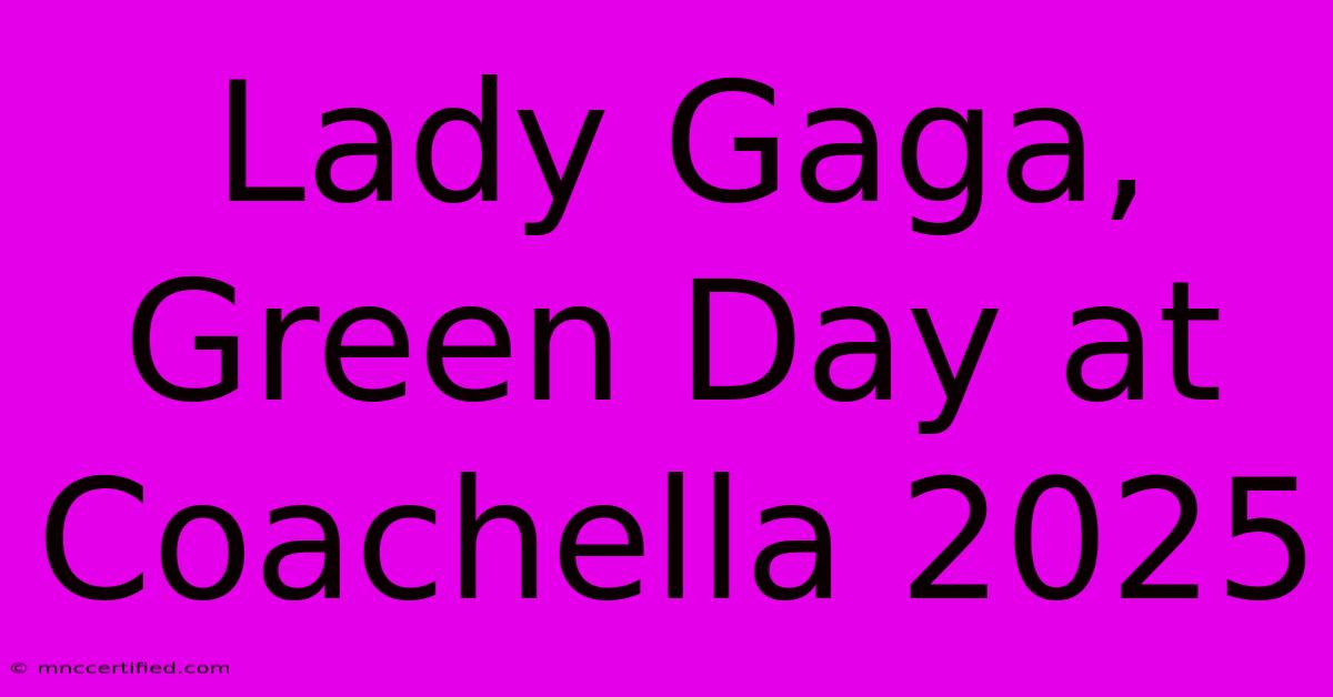 Lady Gaga, Green Day At Coachella 2025