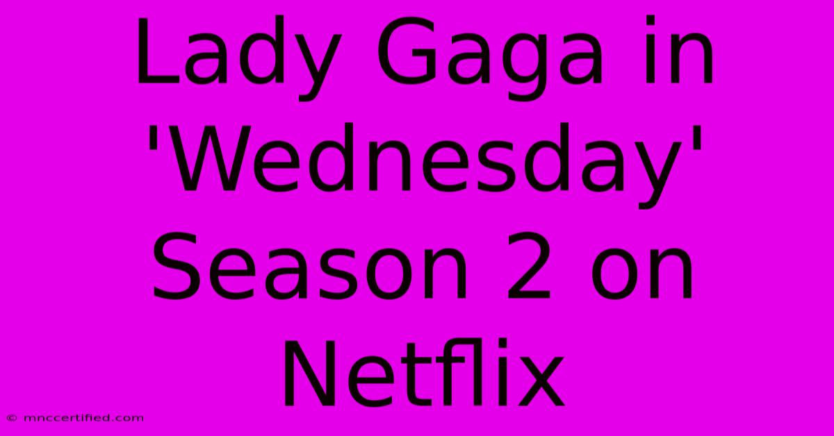 Lady Gaga In 'Wednesday' Season 2 On Netflix 