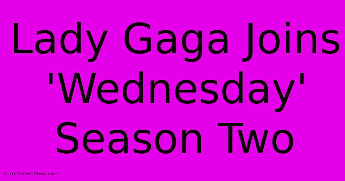 Lady Gaga Joins 'Wednesday' Season Two