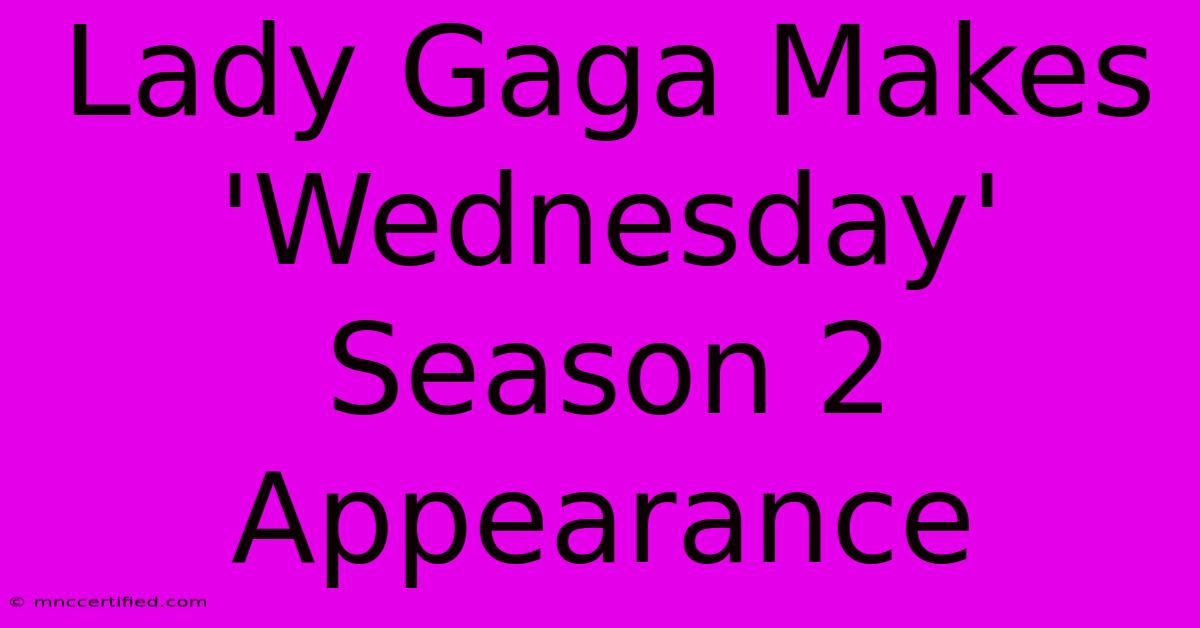 Lady Gaga Makes 'Wednesday' Season 2 Appearance 