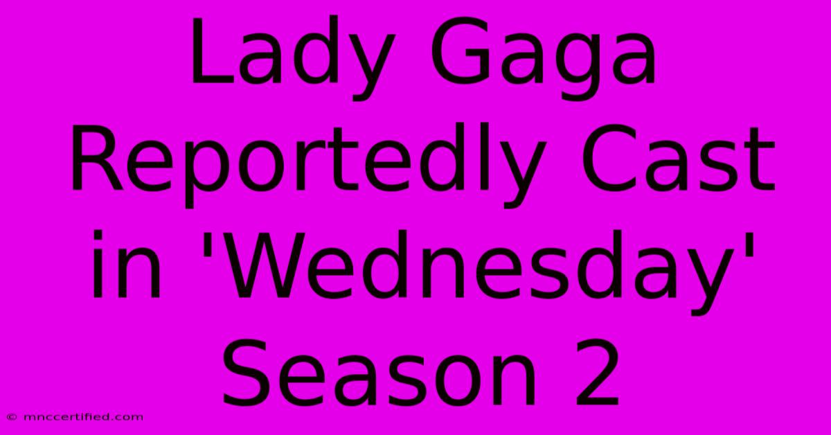 Lady Gaga Reportedly Cast In 'Wednesday' Season 2