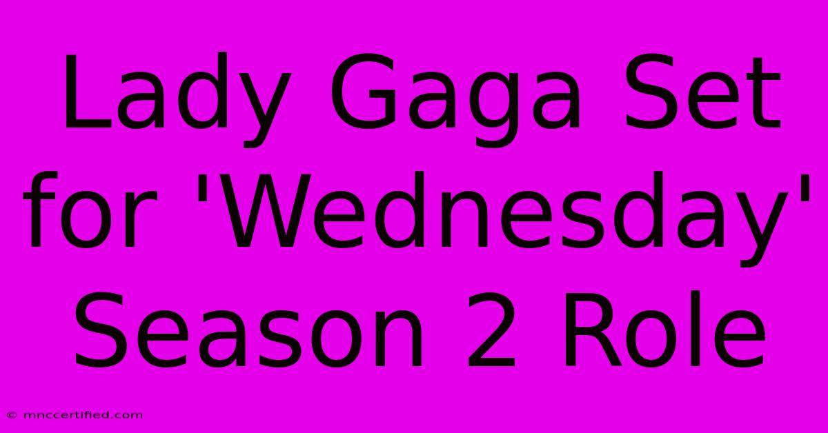 Lady Gaga Set For 'Wednesday' Season 2 Role 