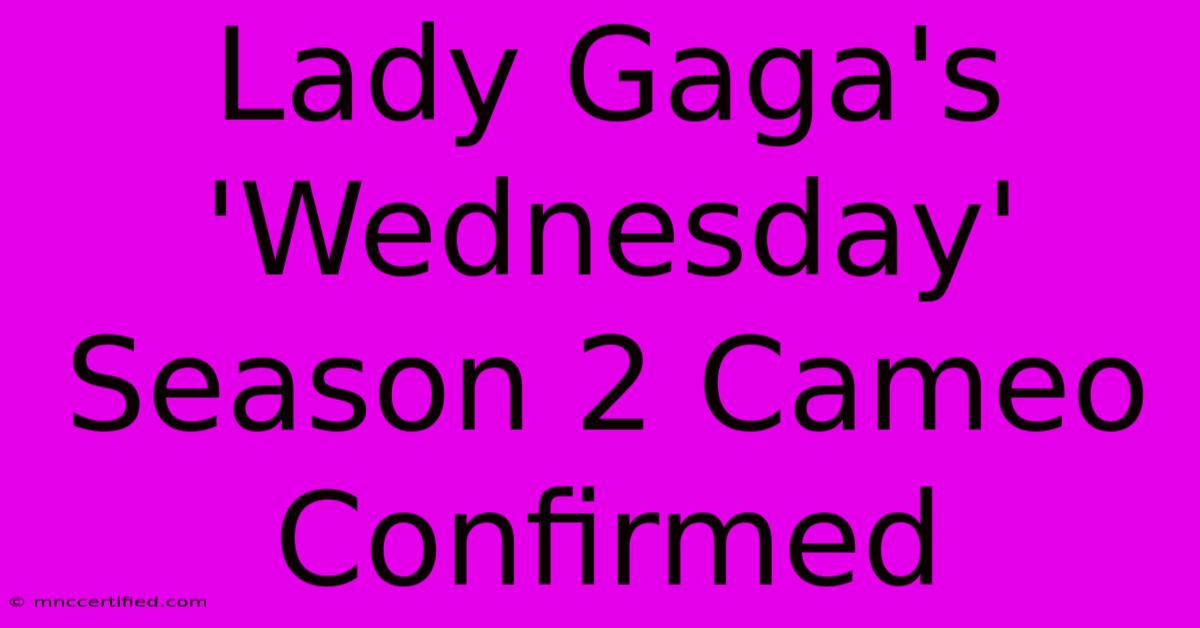 Lady Gaga's 'Wednesday' Season 2 Cameo Confirmed