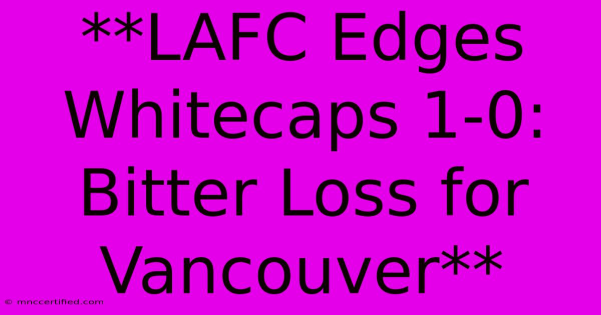 **LAFC Edges Whitecaps 1-0: Bitter Loss For Vancouver**