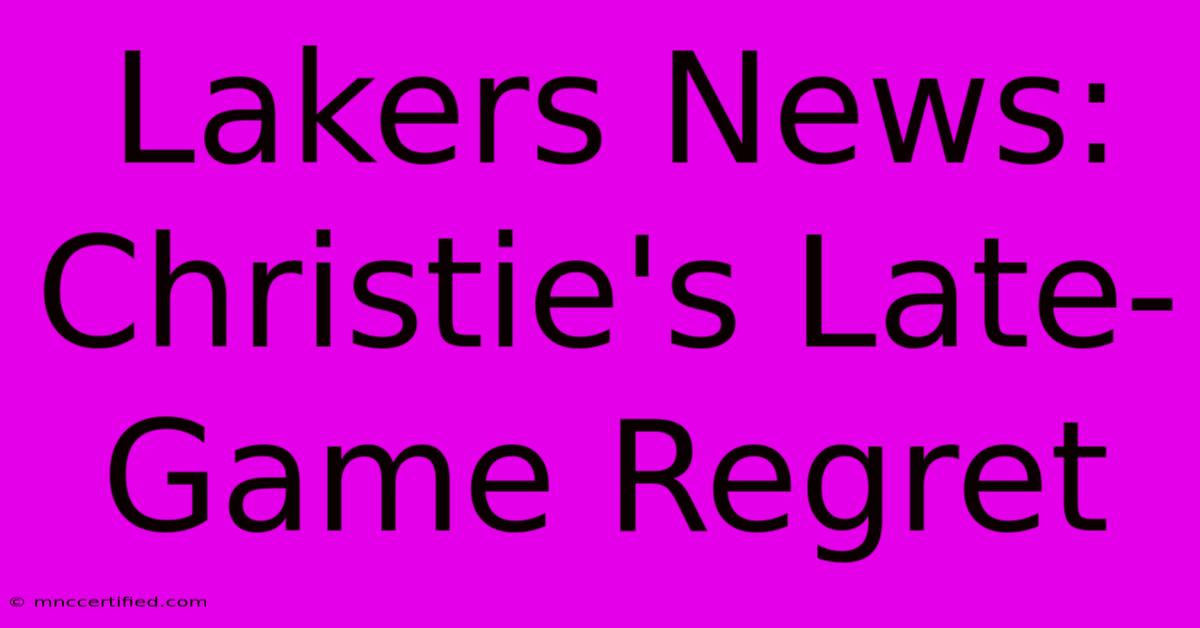 Lakers News: Christie's Late-Game Regret