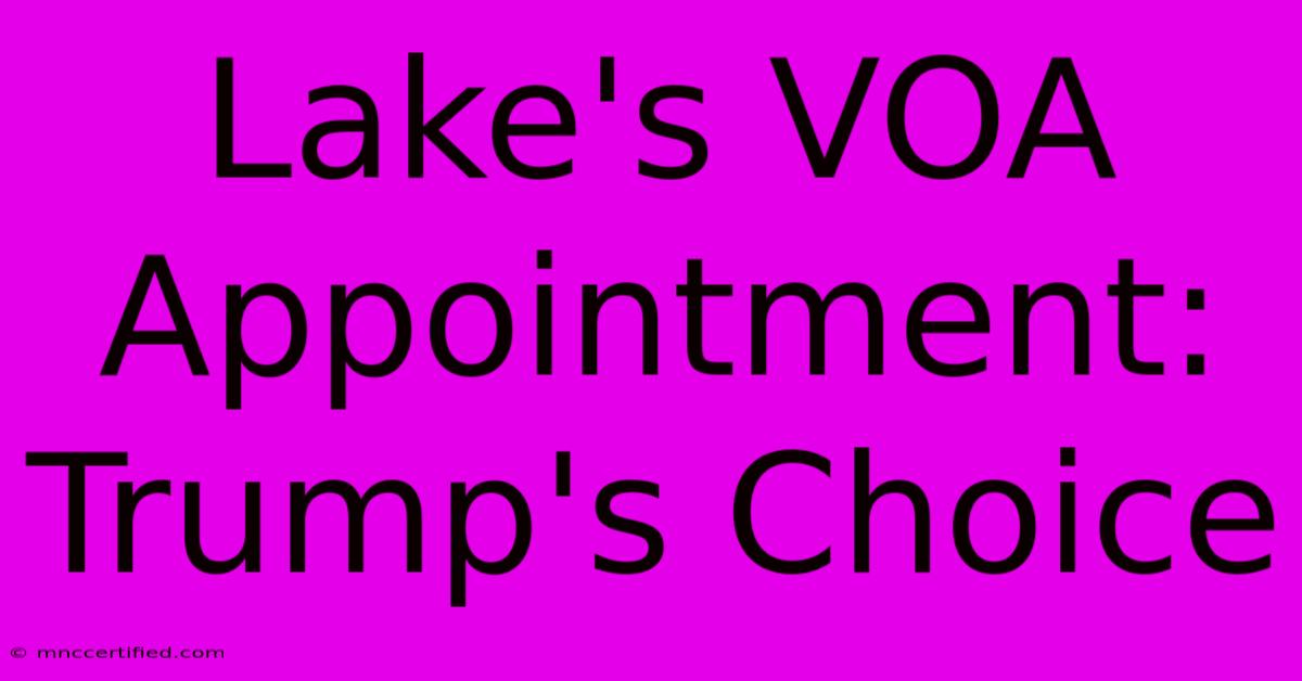 Lake's VOA Appointment: Trump's Choice