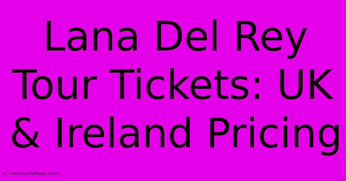 Lana Del Rey Tour Tickets: UK & Ireland Pricing