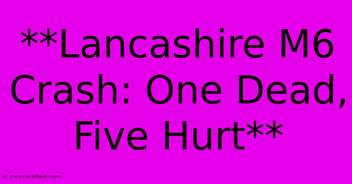 **Lancashire M6 Crash: One Dead, Five Hurt**