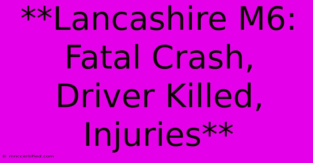 **Lancashire M6: Fatal Crash, Driver Killed, Injuries** 