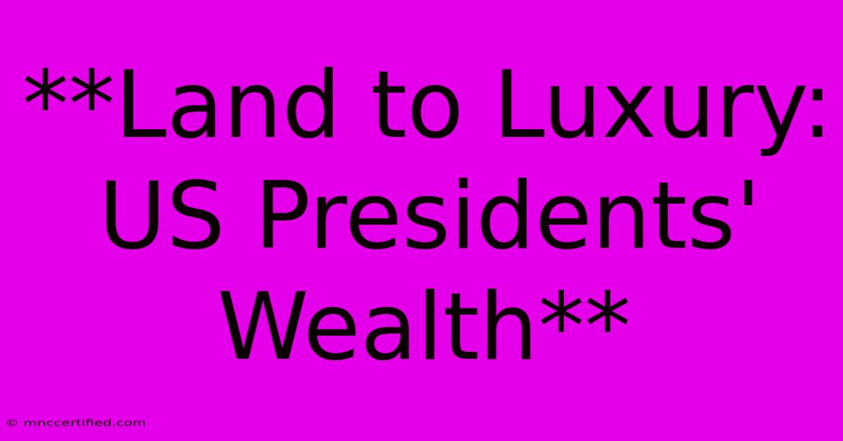 **Land To Luxury: US Presidents' Wealth**