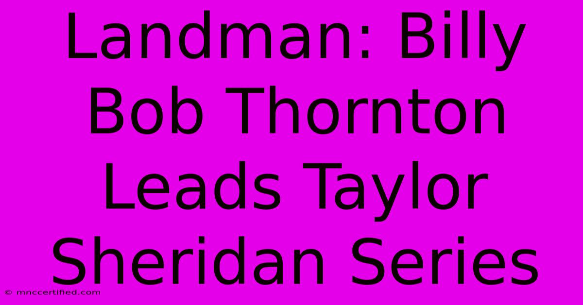 Landman: Billy Bob Thornton Leads Taylor Sheridan Series