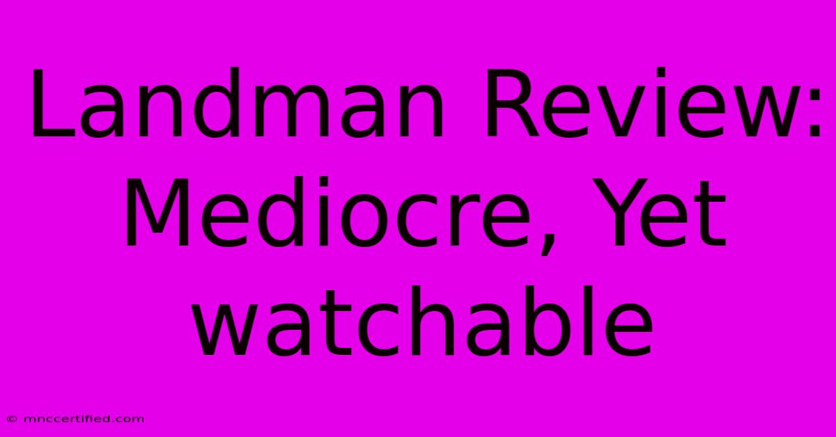 Landman Review:  Mediocre, Yet Watchable