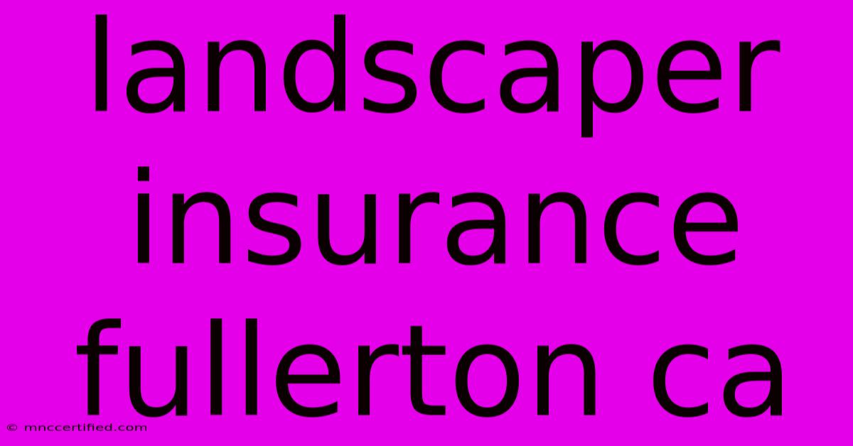 Landscaper Insurance Fullerton Ca