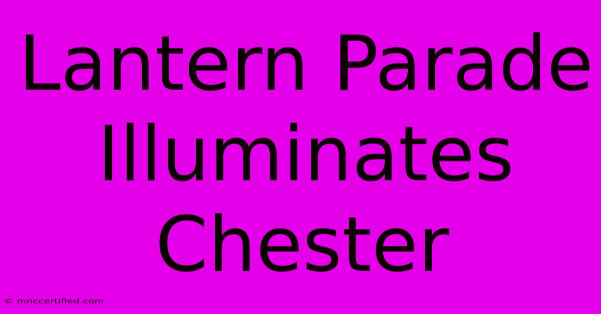 Lantern Parade Illuminates Chester