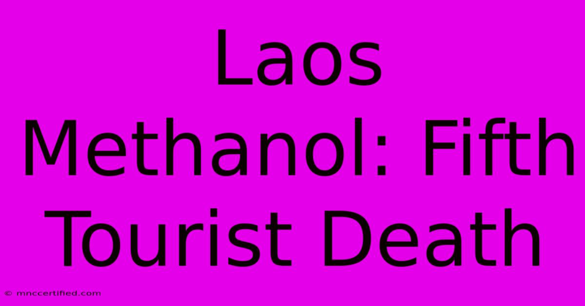 Laos Methanol: Fifth Tourist Death