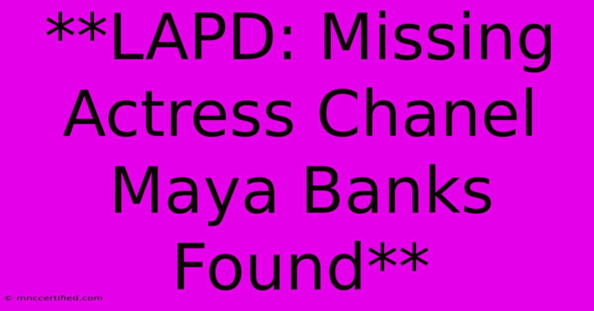 **LAPD: Missing Actress Chanel Maya Banks Found**