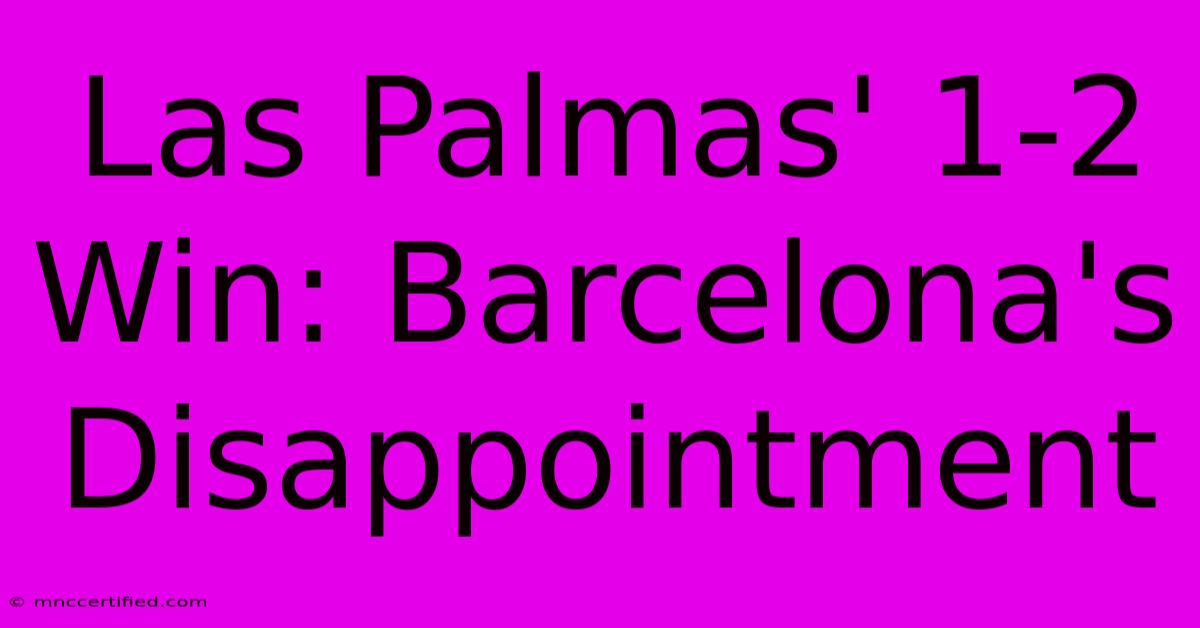 Las Palmas' 1-2 Win: Barcelona's Disappointment