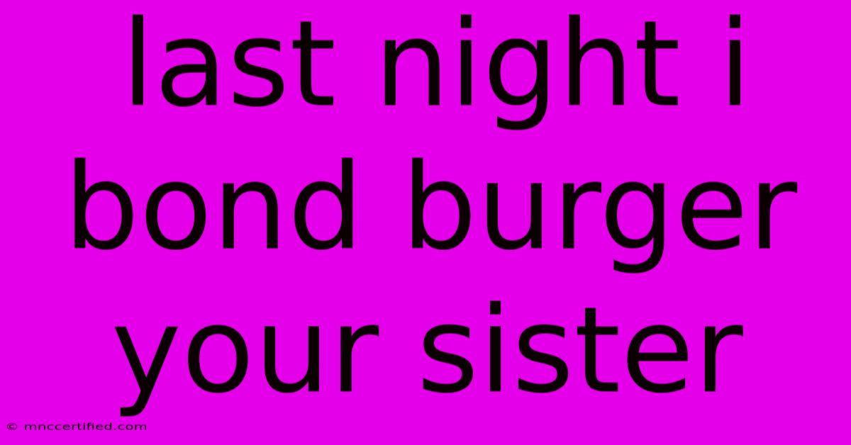 Last Night I Bond Burger Your Sister