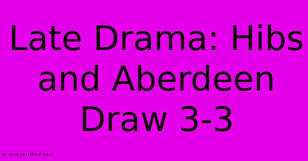 Late Drama: Hibs And Aberdeen Draw 3-3