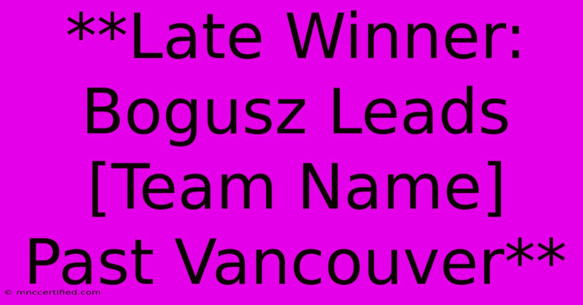 **Late Winner: Bogusz Leads [Team Name] Past Vancouver**