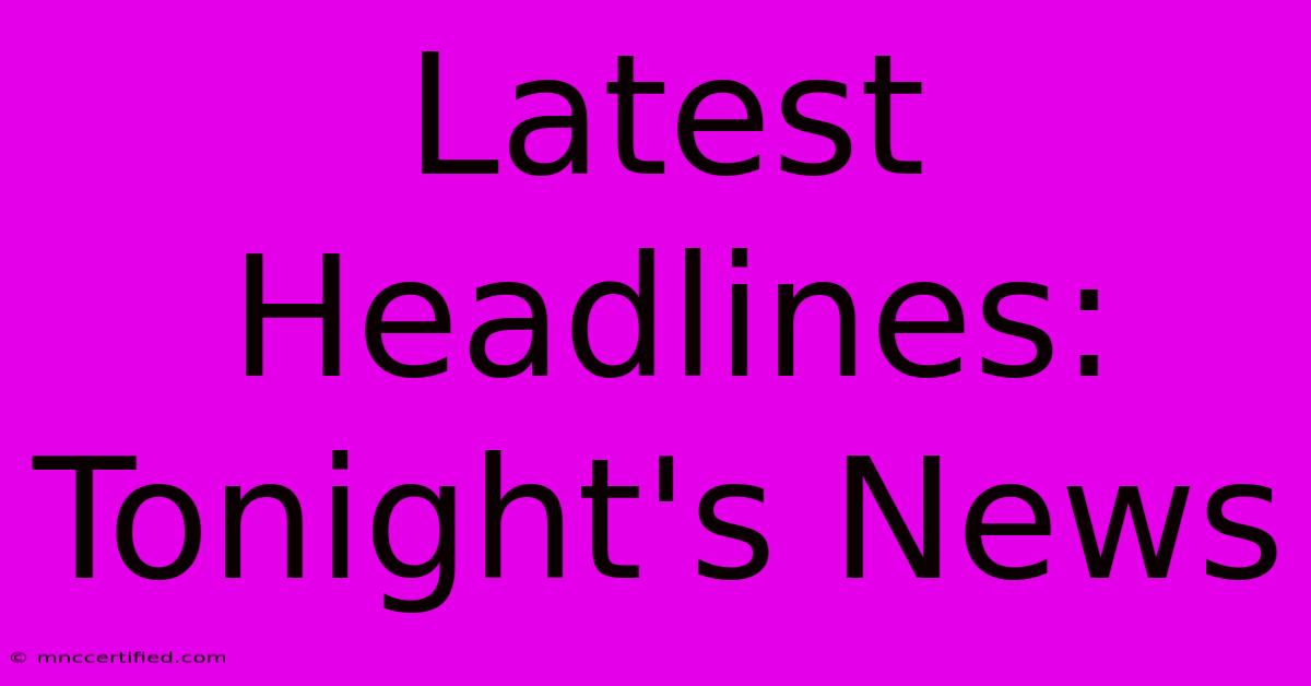 Latest Headlines: Tonight's News