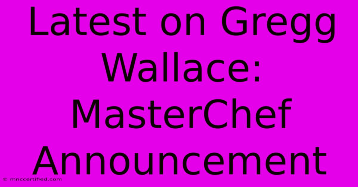 Latest On Gregg Wallace: MasterChef Announcement