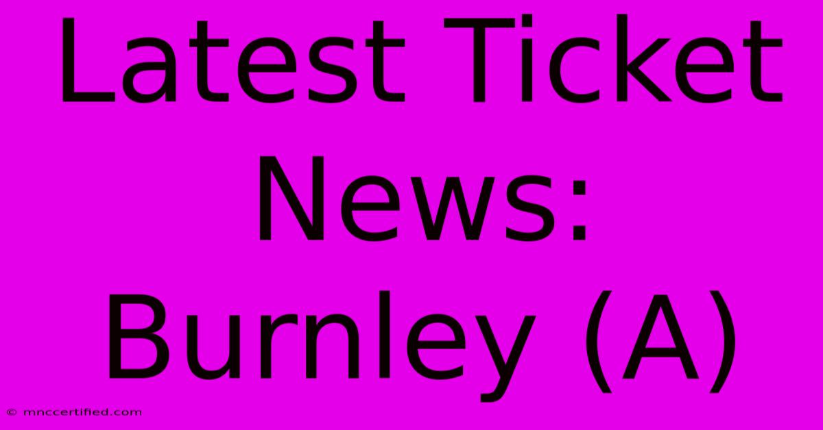 Latest Ticket News: Burnley (A)