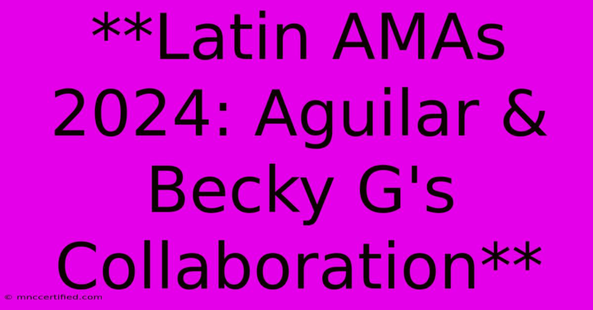 **Latin AMAs 2024: Aguilar & Becky G's Collaboration** 